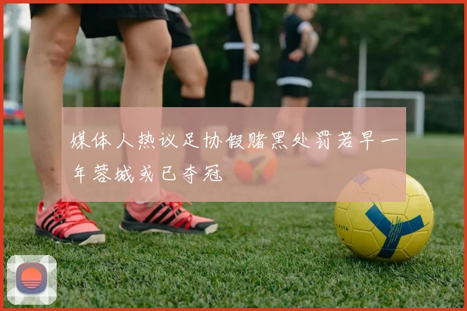 媒体人热议足协假赌黑处罚若早一年蓉城或已夺冠