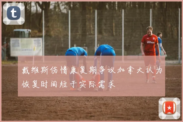 戴维斯伤情康复期争议加拿大认为恢复时间短于实际需求