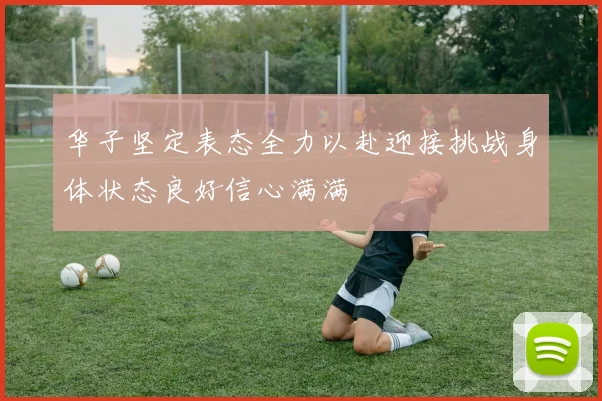 华子坚定表态全力以赴迎接挑战身体状态良好信心满满