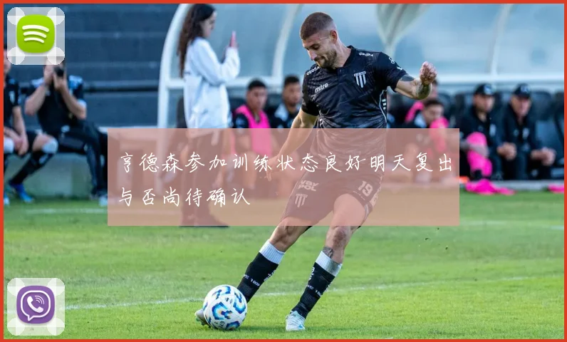 亨德森参加训练状态良好明天复出与否尚待确认