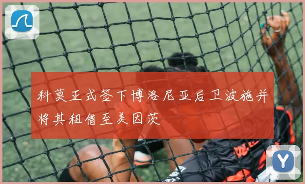 科莫正式签下博洛尼亚后卫波施并将其租借至美因茨