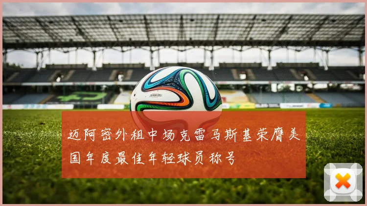 迈阿密外租中场克雷马斯基荣膺美国年度最佳年轻球员称号