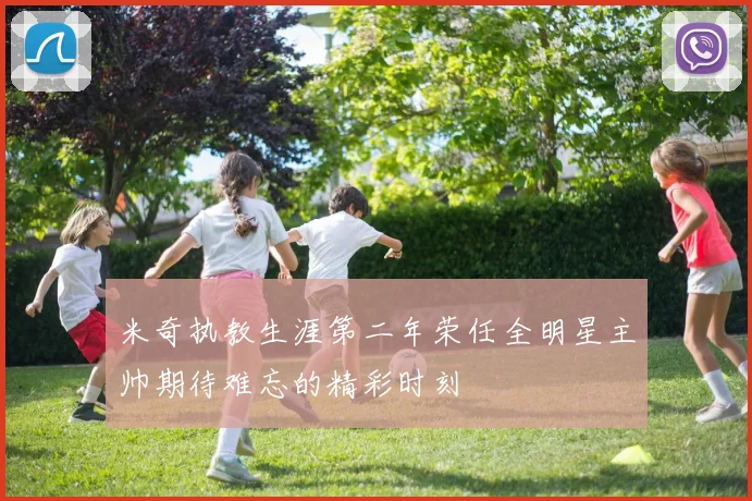 米奇执教生涯第二年荣任全明星主帅期待难忘的精彩时刻