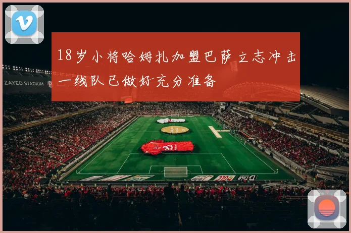 18岁小将哈姆扎加盟巴萨立志冲击一线队已做好充分准备