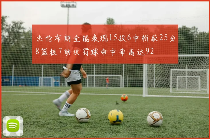 杰伦布朗全能表现15投6中斩获25分8篮板7助攻罚球命中率高达92