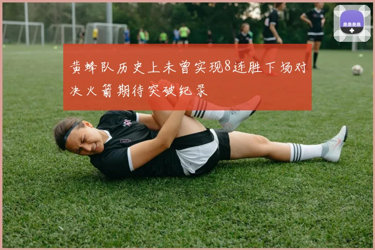 黄蜂队历史上未曾实现8连胜下场对决火箭期待突破纪录