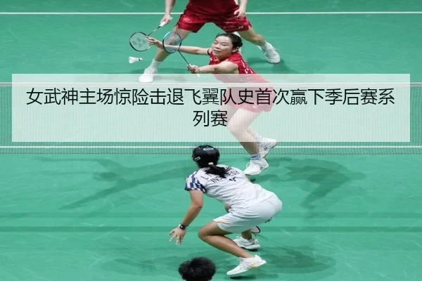 女武神主场惊险击退飞翼队史首次赢下季后赛系列赛（bet365）